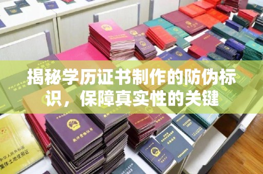 白玉揭秘学历证书制作的防伪标识，保障真实性的关键