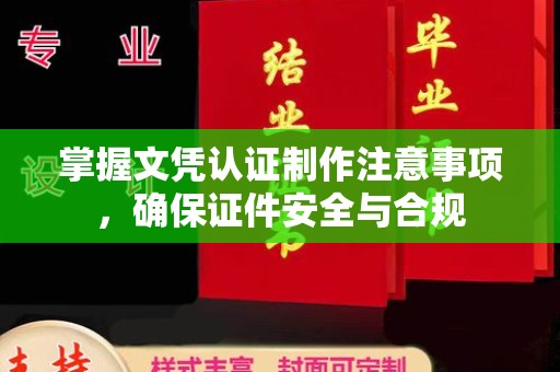 田尾掌握文凭认证制作注意事项，确保证件安全与合规