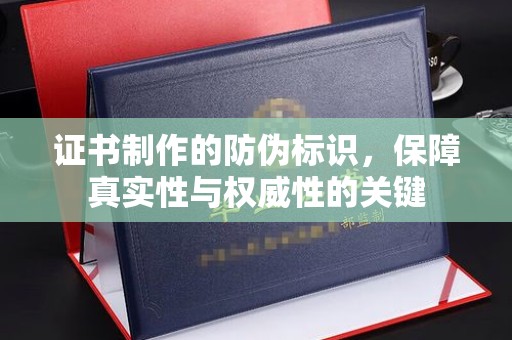 盐津证书制作的防伪标识，保障真实性与权威性的关键