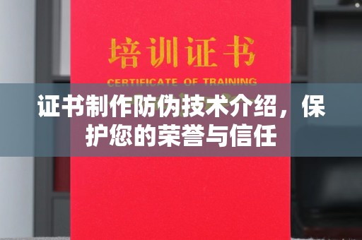 淳化证书制作防伪技术介绍，保护您的荣誉与信任