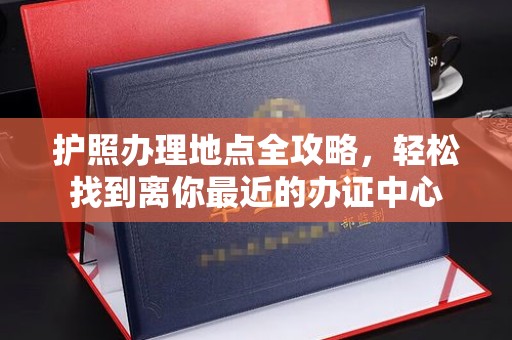 土默特左旗护照办理地点全攻略，轻松找到离你最近的办证中心